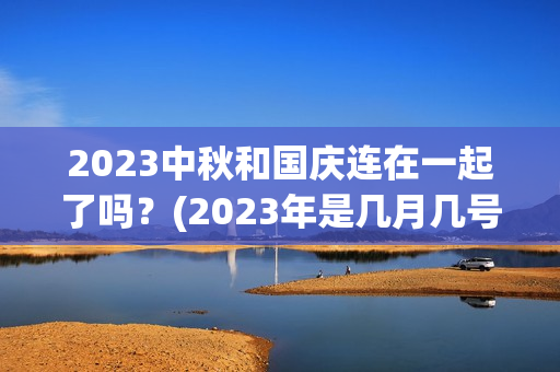 2023中秋和国庆连在一起了吗？(2023年是几月几号)