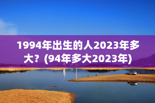 1994年出生的人2023年多大？(94年多大2023年)