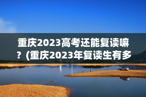 重庆2023高考还能复读嘛？(重庆2023年复读生有多少)