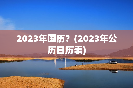 2023年国历？(2023年公历日历表)